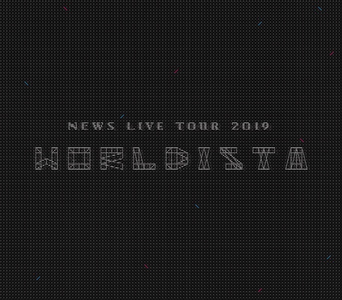 NEWS LIVE TOUR 2019 WORLDISTA｜NEWS｜ELOV-Label